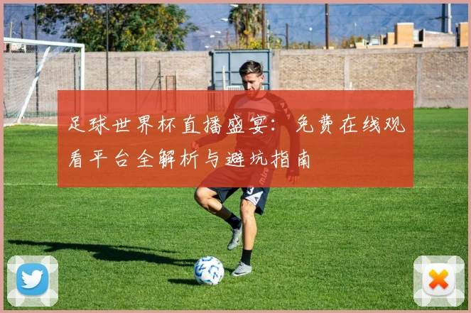 足球世界杯直播盛宴：免费在线观看平台全解析与避坑指南