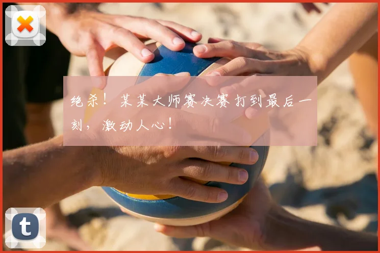 绝杀！某某大师赛决赛打到最后一刻，激动人心！