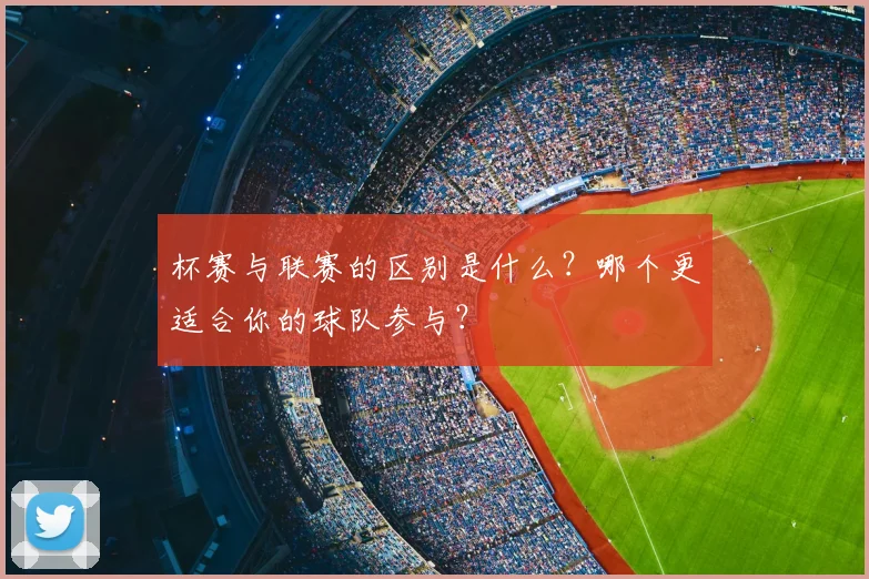 杯赛与联赛的区别是什么？哪个更适合你的球队参与？