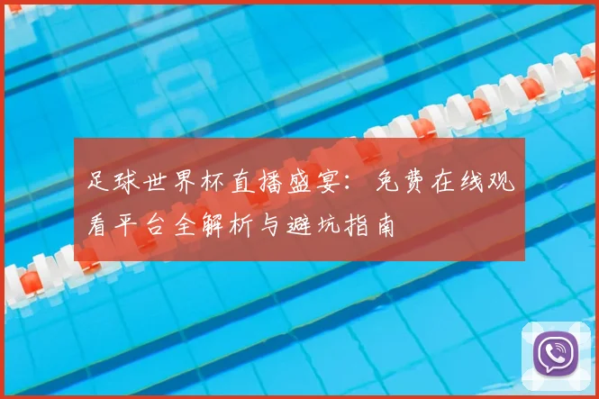 足球世界杯直播盛宴：免费在线观看平台全解析与避坑指南