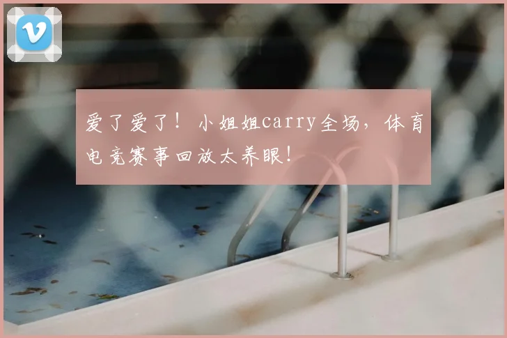 爱了爱了！小姐姐carry全场，体育电竞赛事回放太养眼！